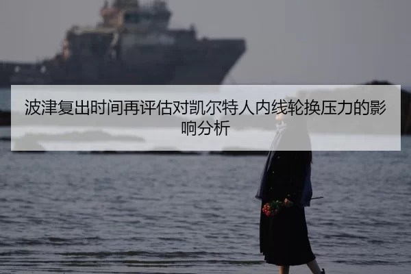 波津复出时间再评估对凯尔特人内线轮换压力的影响分析