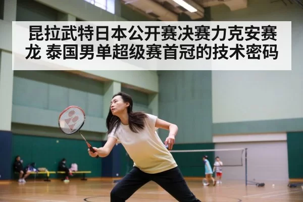 昆拉武特日本公开赛决赛力克安赛龙 泰国男单超级赛首冠的技术密码