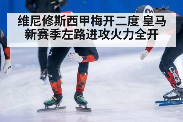 维尼修斯西甲梅开二度 皇马新赛季左路进攻火力全开