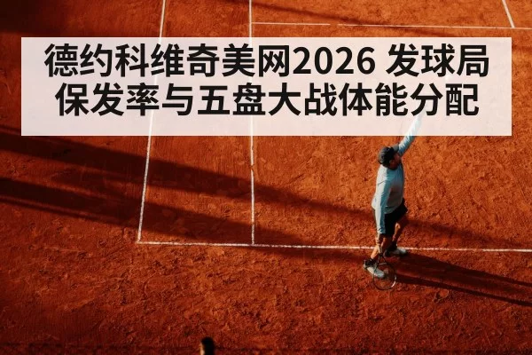 德约科维奇美网2026 发球局保发率与五盘大战体能分配 - leyu