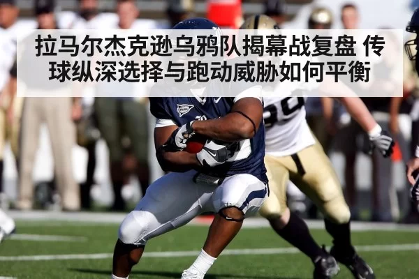 拉马尔杰克逊乌鸦队揭幕战复盘 传球纵深选择与跑动威胁如何平衡